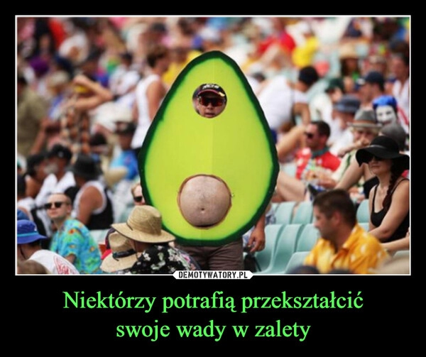 
    Niektórzy potrafią przekształcić
swoje wady w zalety