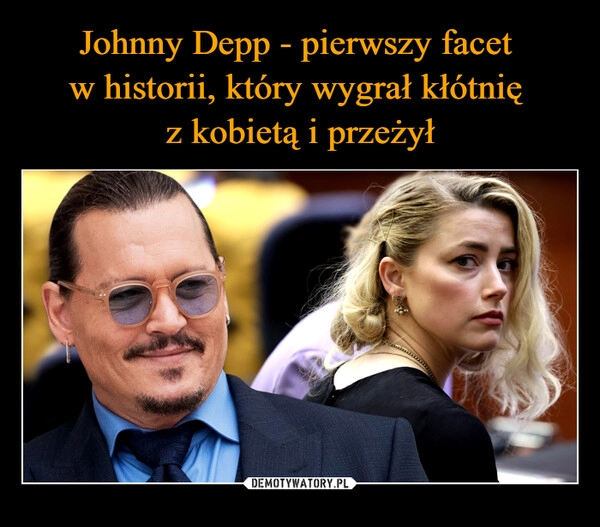 
    Johnny Depp - pierwszy facet 
w historii, który wygrał kłótnię 
z kobietą i przeżył