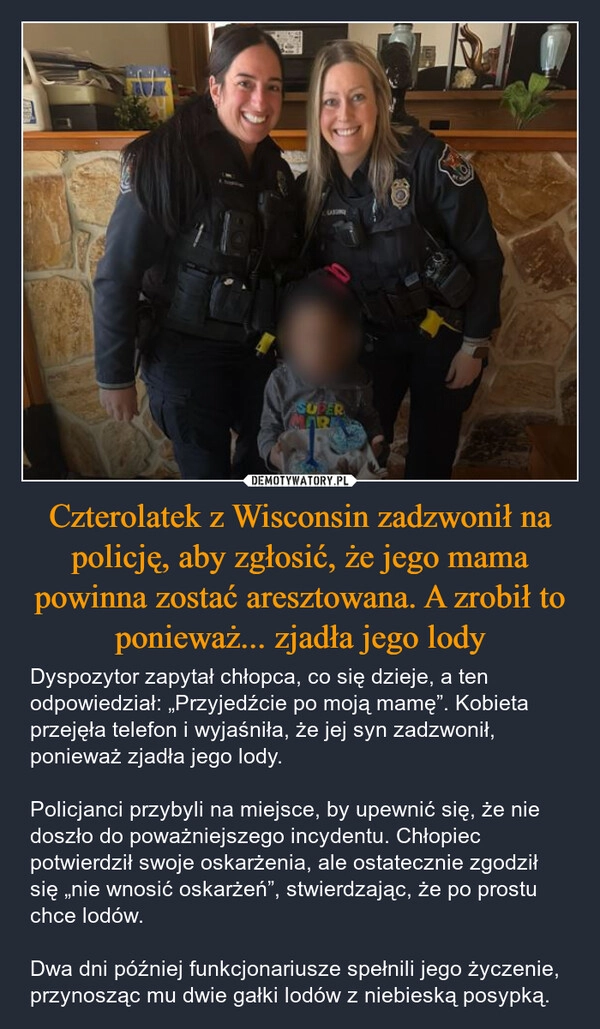 
    Czterolatek z Wisconsin zadzwonił na policję, aby zgłosić, że jego mama powinna zostać aresztowana. A zrobił to ponieważ... zjadła jego lody