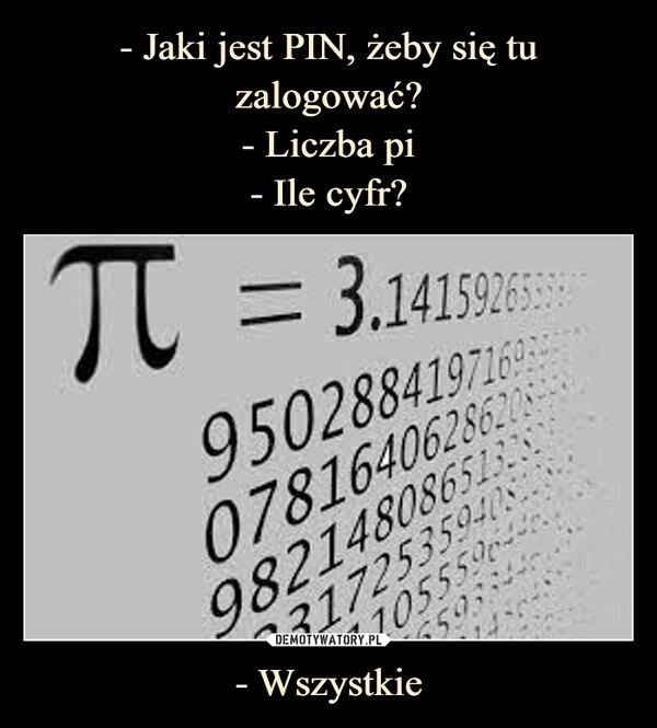 
    - Jaki jest PIN, żeby się tu zalogować?
- Liczba pi
- Ile cyfr? - Wszystkie 