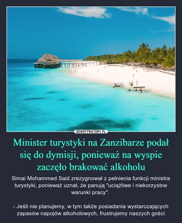 
    Minister turystyki na Zanzibarze podał się do dymisji, ponieważ na wyspie zaczęło brakować alkoholu