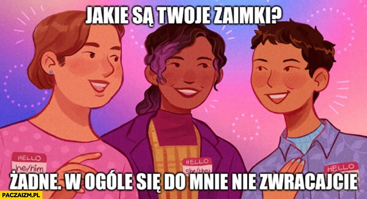 
    Jakie są Twoje zaimki? Żadne w ogóle się do mnie nie zwracajcie