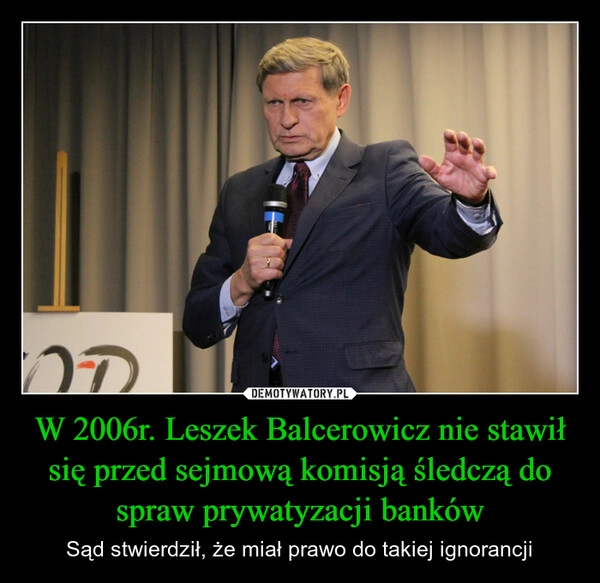 
    W 2006r. Leszek Balcerowicz nie stawił się przed sejmową komisją śledczą do spraw prywatyzacji banków