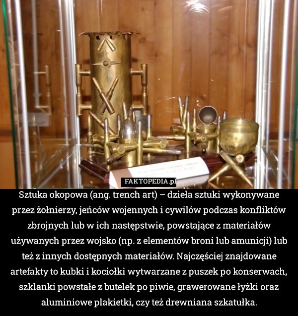 
    Sztuka okopowa (ang. trench art) – dzieła sztuki wykonywane przez żołnierzy,