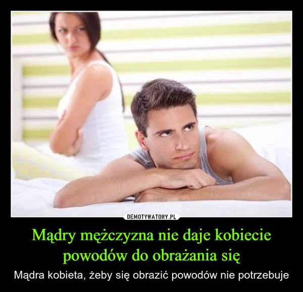 
    Mądry mężczyzna nie daje kobiecie powodów do obrażania się