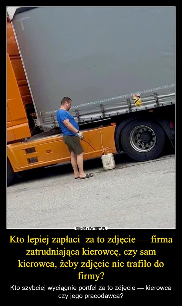 
    Kto lepiej zapłaci za to zdjęcie — firma zatrudniająca kierowcę, czy sam kierowca, żeby zdjęcie nie trafiło do firmy?