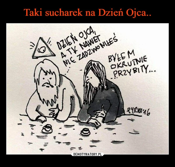 
    Taki sucharek na Dzień Ojca..