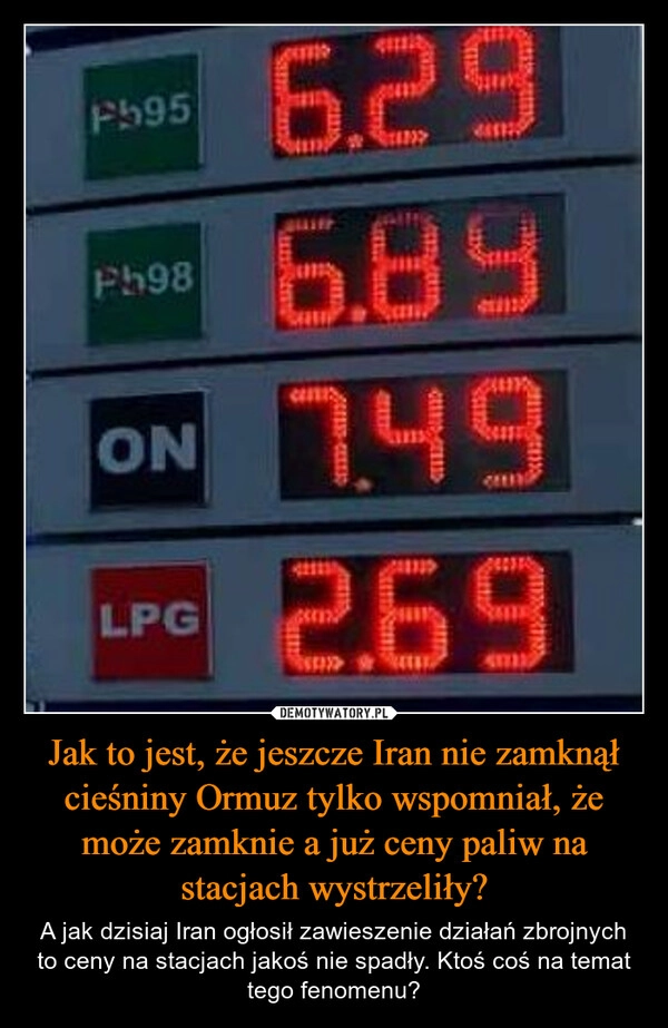 
    Jak to jest, że jeszcze Iran nie zamknął cieśniny Ormuz tylko wspomniał, że może zamknie a już ceny paliw na stacjach wystrzeliły?