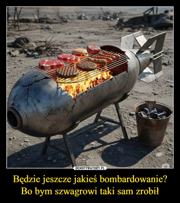 
    Będzie jeszcze jakieś bombardowanie? Bo bym szwagrowi taki sam zrobił
