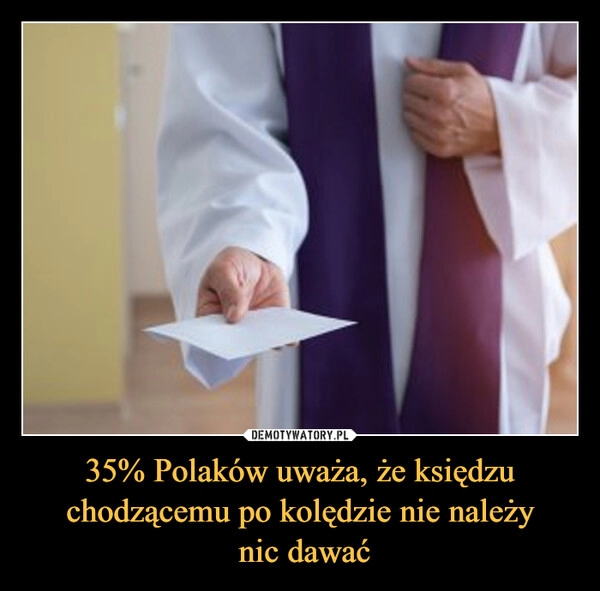 
    
35% Polaków uważa, że księdzu chodzącemu po kolędzie nie należy
nic dawać 