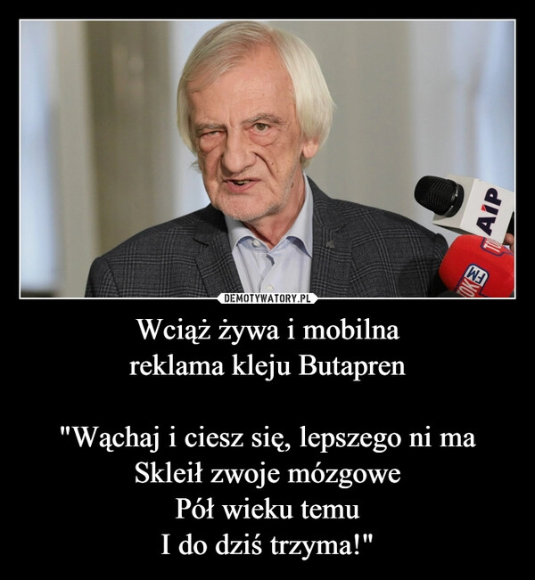 
    Wciąż żywa i mobilna
reklama kleju Butapren

"Wąchaj i ciesz się, lepszego ni ma
Skleił zwoje mózgowe
Pół wieku temu
I do dziś trzyma!"