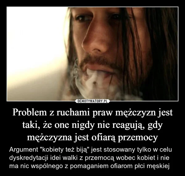 
    Problem z ruchami praw mężczyzn jest taki, że one nigdy nie reagują, gdy mężczyzna jest ofiarą przemocy