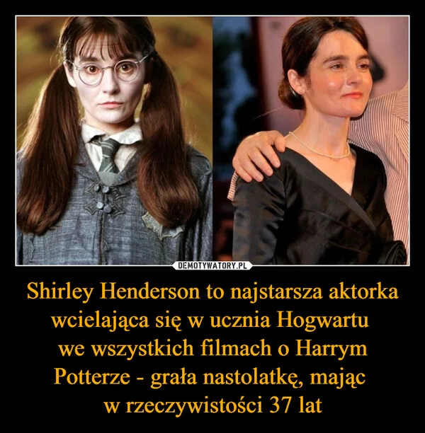 
    Shirley Henderson to najstarsza aktorka wcielająca się w ucznia Hogwartu we wszystkich filmach o Harrym Potterze - grała nastolatkę, mając w rzeczywistości 37 lat