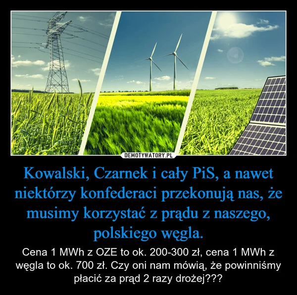 
    Kowalski, Czarnek i cały PiS, a nawet niektórzy konfederaci przekonują nas, że musimy korzystać z prądu z naszego, polskiego węgla.