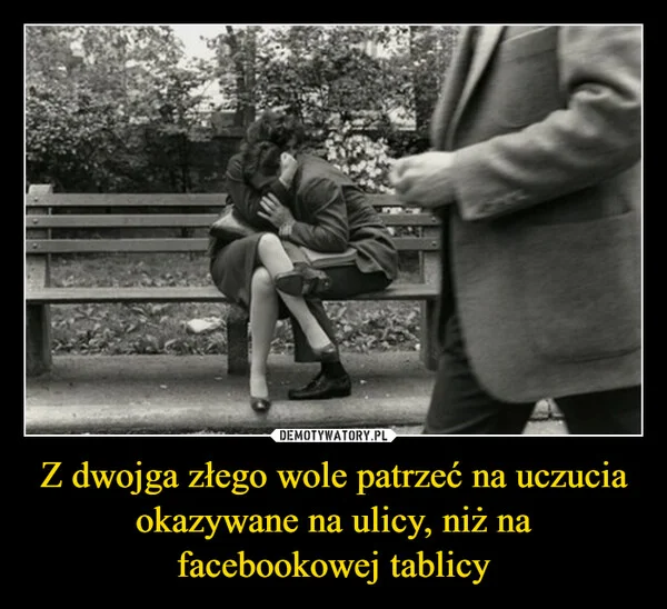Z dwojga złego wole patrzeć na uczucia okazywane na ulicy, niż na facebookowej tablicy