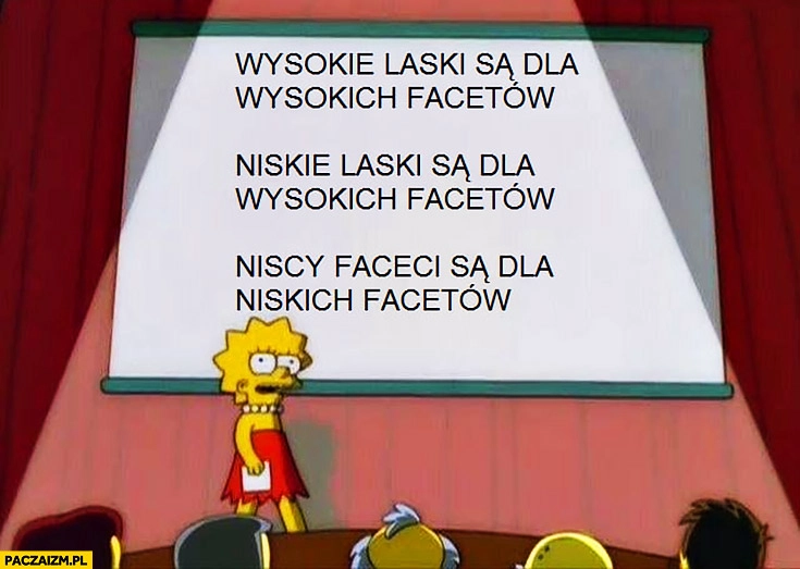 
    Wysokie laski są dla wysokich facetów, niskie laski są dla wysokich facetów, niscy faceci są dla niskich facetów