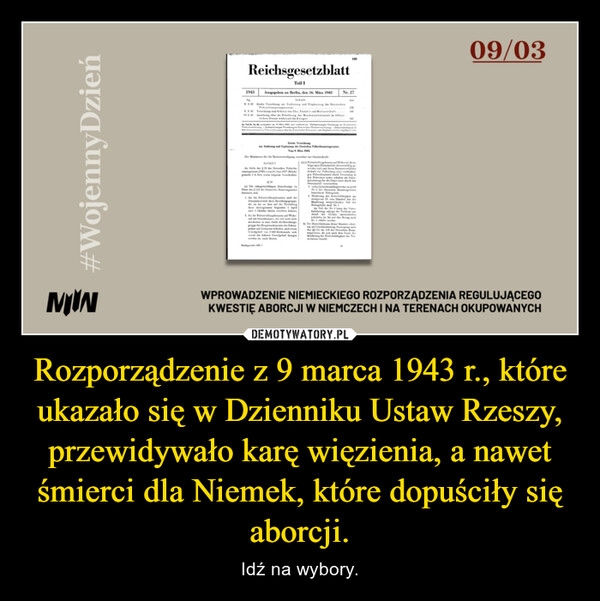 
    Rozporządzenie z 9 marca 1943 r., które ukazało się w Dzienniku Ustaw Rzeszy, przewidywało karę więzienia, a nawet śmierci dla Niemek, które dopuściły się aborcji.