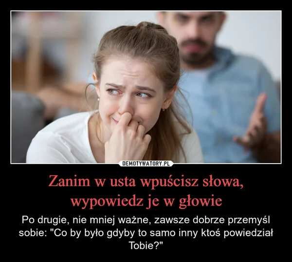 
    Zanim w usta wpuścisz słowa, wypowiedz je w głowie