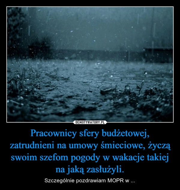 
    Pracownicy sfery budżetowej, zatrudnieni na umowy śmieciowe, życzą swoim szefom pogody w wakacje takiej na jaką zasłużyli.