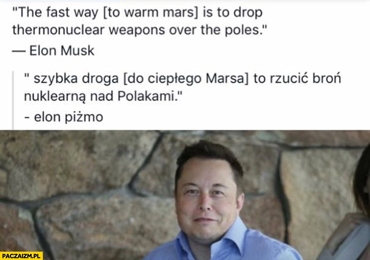 
    Elon Musk szybka droga do ciepłego Marsa to rzucić bron nuklearną nad Polakami Elon Piżmo