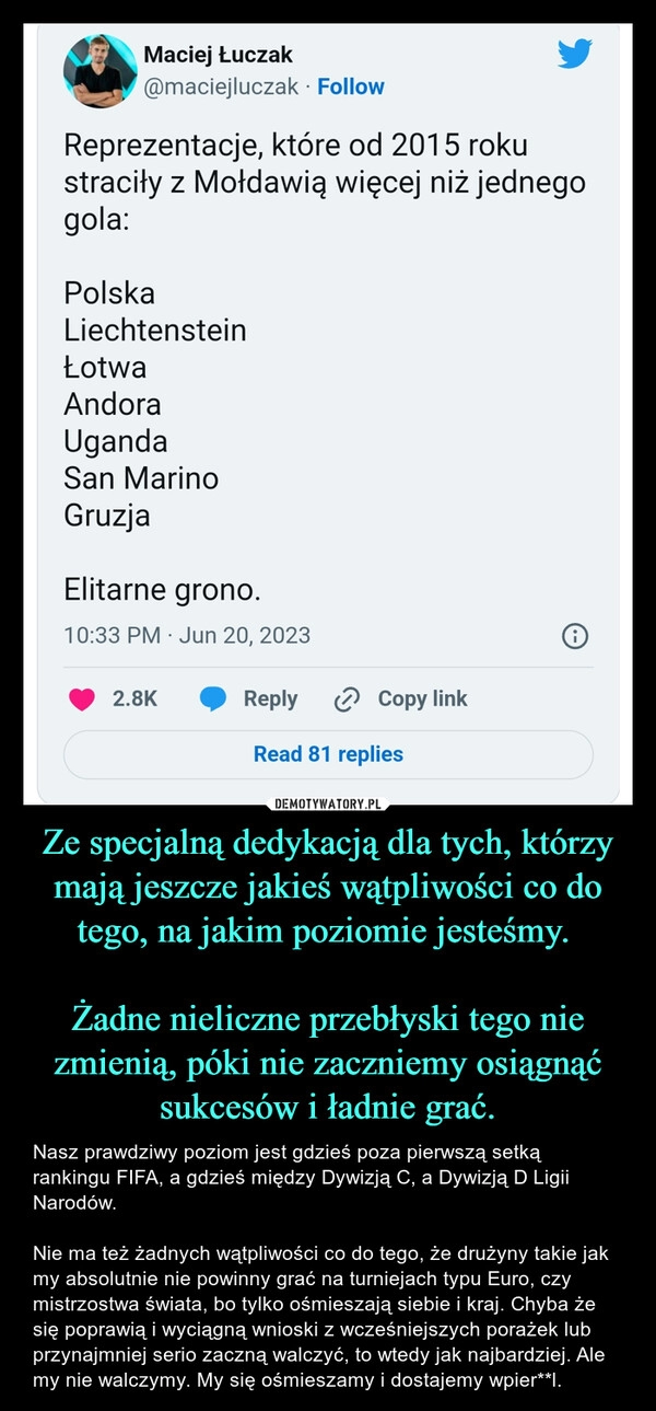 
    Ze specjalną dedykacją dla tych, którzy mają jeszcze jakieś wątpliwości co do tego, na jakim poziomie jesteśmy. 

Żadne nieliczne przebłyski tego nie zmienią, póki nie zaczniemy osiągnąć sukcesów i ładnie grać.