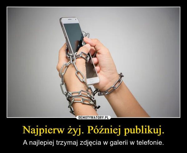 Najpierw żyj. Później publikuj.