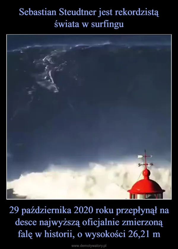 
    Sebastian Steudtner jest rekordzistą świata w surfingu 29 października 2020 roku przepłynął na desce najwyższą oficjalnie zmierzoną falę w historii, o wysokości 26,21 m