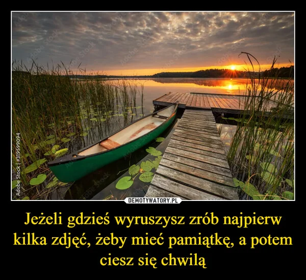 Jeżeli gdzieś wyruszysz zrób najpierw kilka zdjęć, żeby mieć pamiątkę, a potem ciesz się chwilą