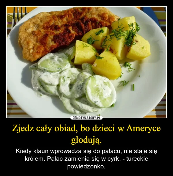 
    Zjedz cały obiad, bo dzieci w Ameryce głodują.