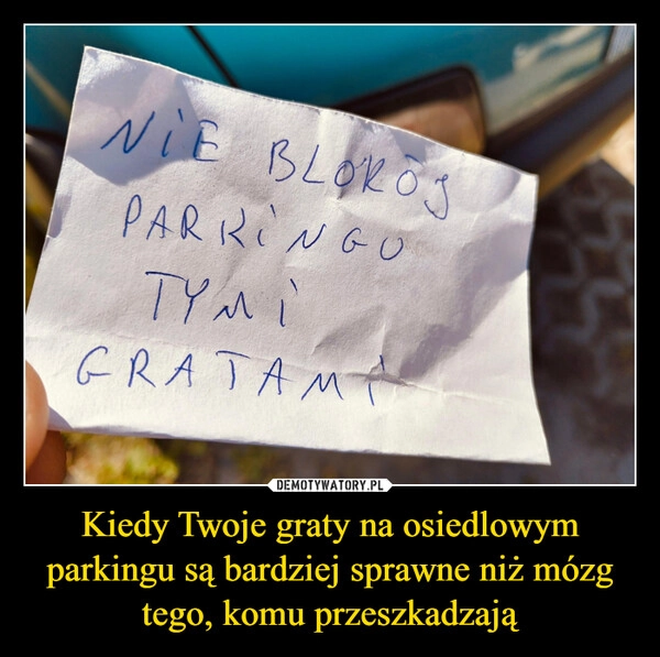 
    Kiedy Twoje graty na osiedlowym parkingu są bardziej sprawne niż mózg tego, komu przeszkadzają