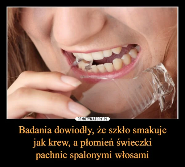 
    Badania dowiodły, że szkło smakuje jak krew, a płomień świeczki pachnie spalonymi włosami