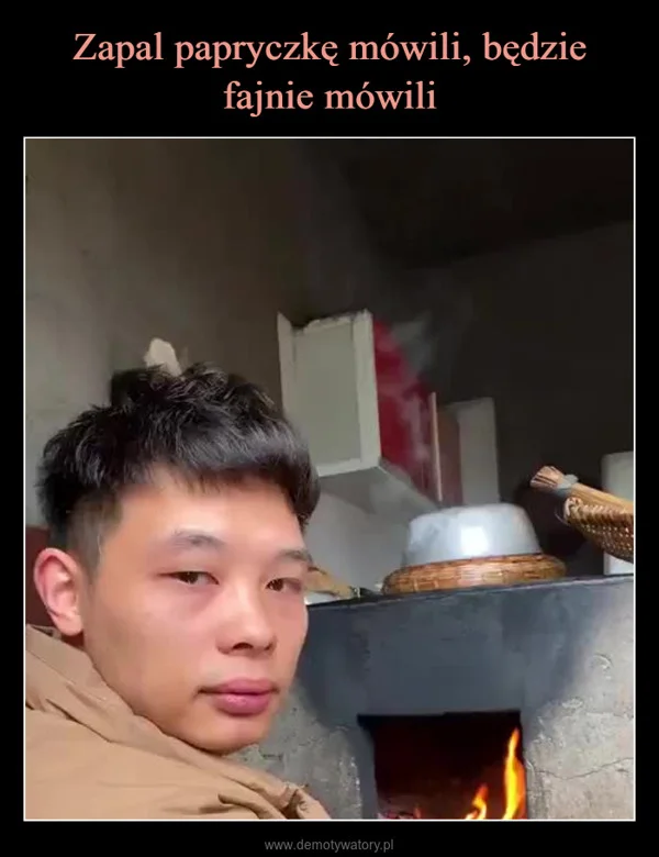 
    Zapal papryczkę mówili, będzie fajnie mówili
