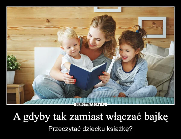 A gdyby tak zamiast włączać bajkę