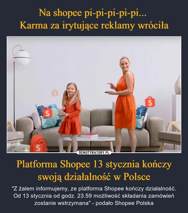 
    Na shopee pi-pi-pi-pi-pi...
Karma za irytujące reklamy wróciła Platforma Shopee 13 stycznia kończy swoją działalność w Polsce 