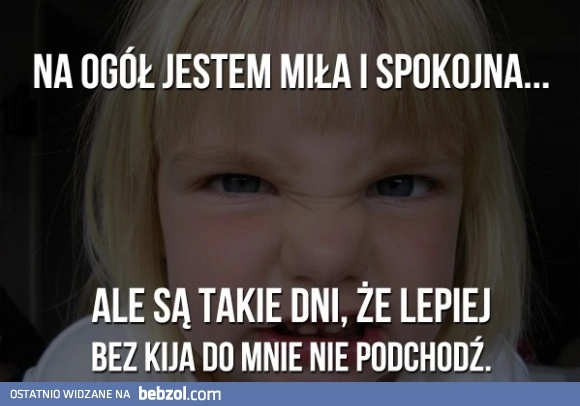 
    Na ogół jestem miła, ale...
