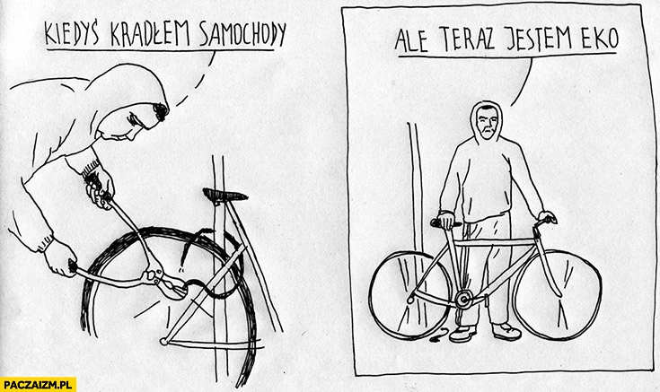 
    Kiedyś kradłem samochody ale teraz jestem eko złodziej rowerów