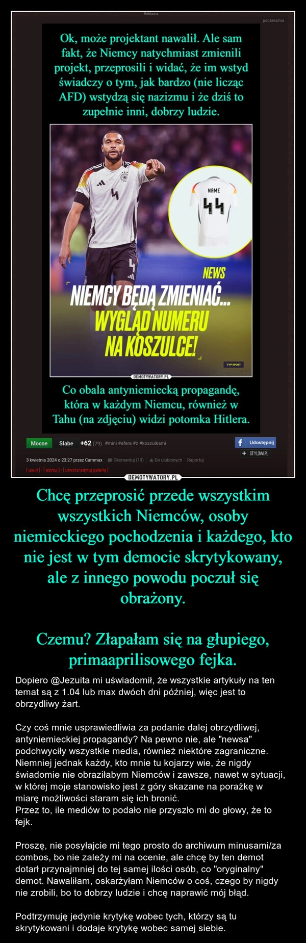 
    Chcę przeprosić przede wszystkim wszystkich Niemców, osoby niemieckiego pochodzenia i każdego, kto nie jest w tym democie skrytykowany, ale z innego powodu poczuł się obrażony.

Czemu? Złapałam się na głupiego, primaaprilisowego fejka.