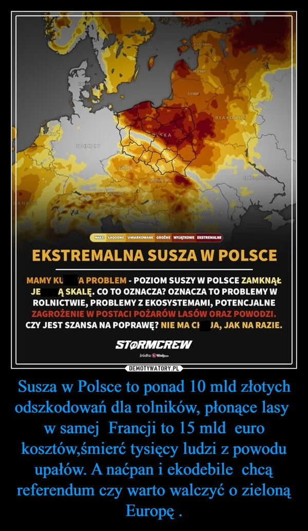 
    Susza w Polsce to ponad 10 mld złotych odszkodowań dla rolników, płonące lasy w samej Francji to 15 mld euro kosztów,śmierć tysięcy ludzi z powodu upałów. A naćpan i ekodebile chcą referendum czy warto walczyć o zieloną Europę .