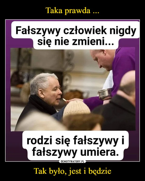 
    Taka prawda ... Tak było, jest i będzie