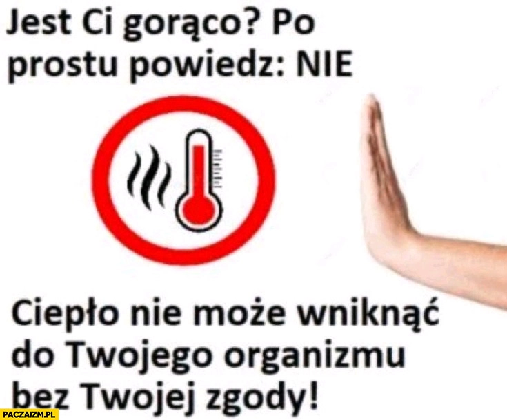 
    Jest ci gorąco? Po prostu powiedz nie, ciepło nie może wniknąć do twojego organizmu bez twojej zgody