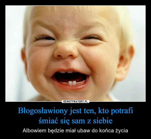 
    Błogosławiony jest ten, kto potrafi śmiać się sam z siebie