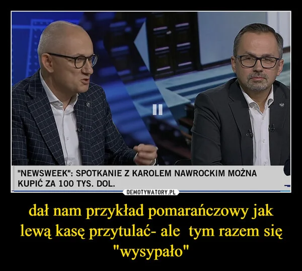 
    dał nam przykład pomarańczowy jak lewą kasę przytulać- ale tym razem się 