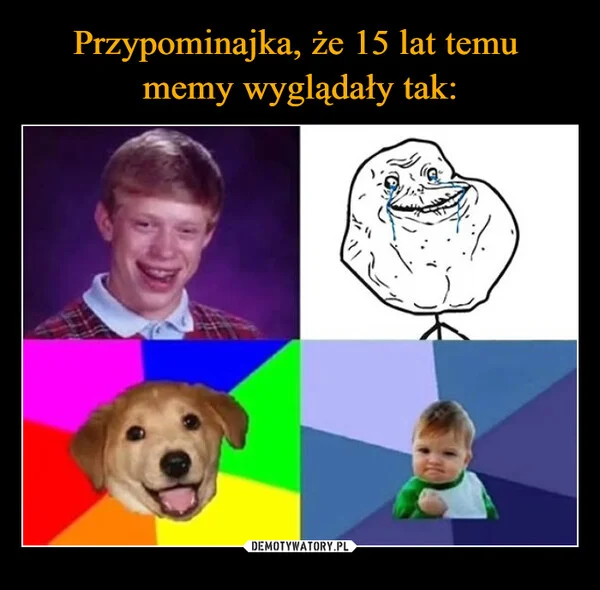 
    Przypominajka, że 15 lat temu memy wyglądały tak: