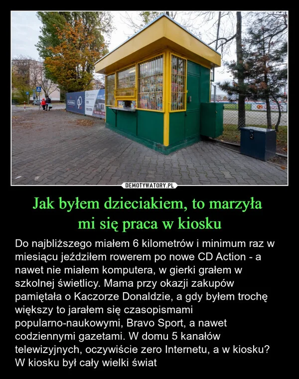 
    Jak byłem dzieciakiem, to marzyła mi się praca w kiosku