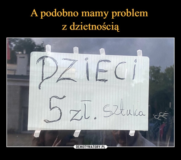 
    A podobno mamy problem 
z dzietnością