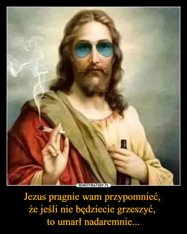 
    Jezus pragnie wam przypomnieć, że jeśli nie będziecie grzeszyć, to umarł nadaremnie...