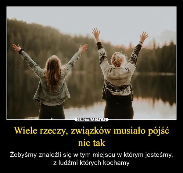 
    Wiele rzeczy, związków musiało pójść nie tak