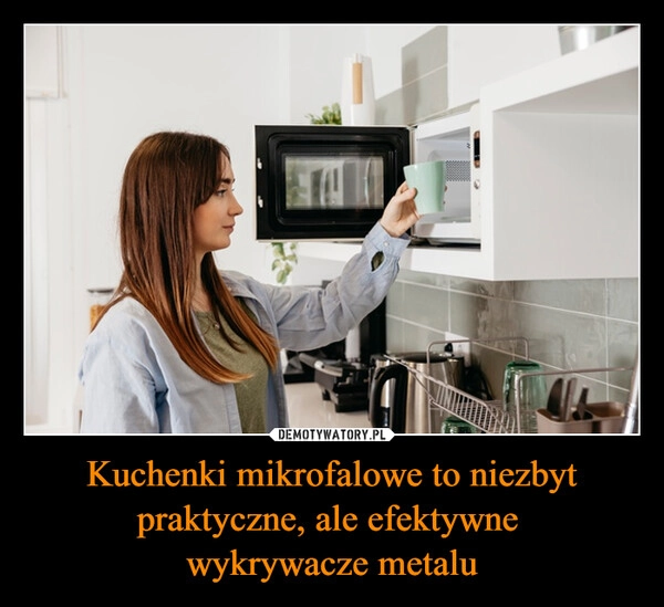 
    Kuchenki mikrofalowe to niezbyt praktyczne, ale efektywne 
wykrywacze metalu