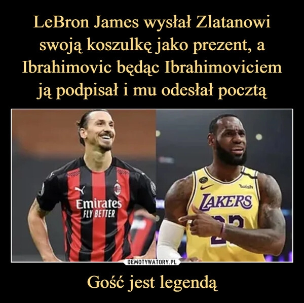 
    LeBron James wysłał Zlatanowi swoją koszulkę jako prezent, a Ibrahimovic będąc Ibrahimoviciem ją podpisał i mu odesłał pocztą Gość jest legendą 