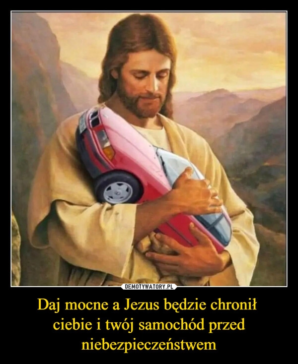 
    Daj mocne a Jezus będzie chronił 
ciebie i twój samochód przed niebezpieczeństwem